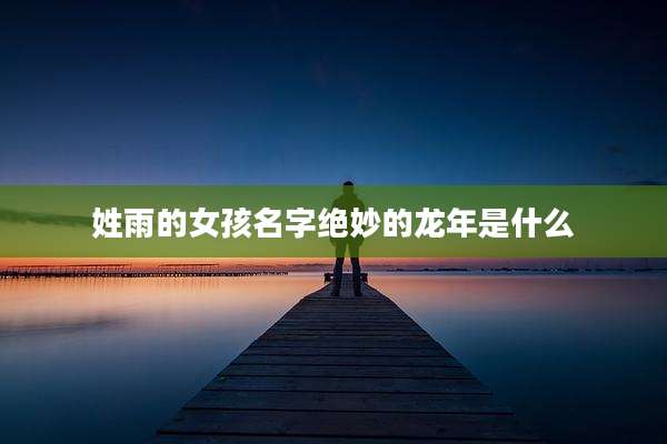 姓雨的女孩名字绝妙的龙年是什么