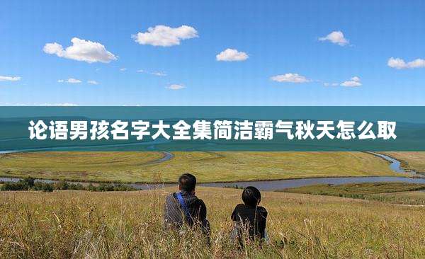 论语男孩名字大全集简洁霸气秋天怎么取