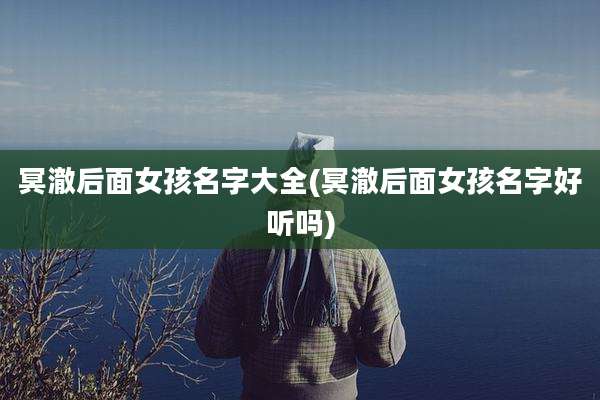 冥澈后面女孩名字大全(冥澈后面女孩名字好听吗)