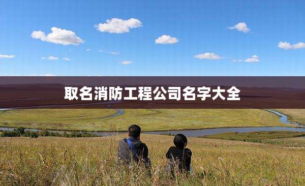 取名消防工程公司名字大全