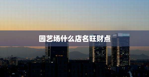 园艺场什么店名旺财点