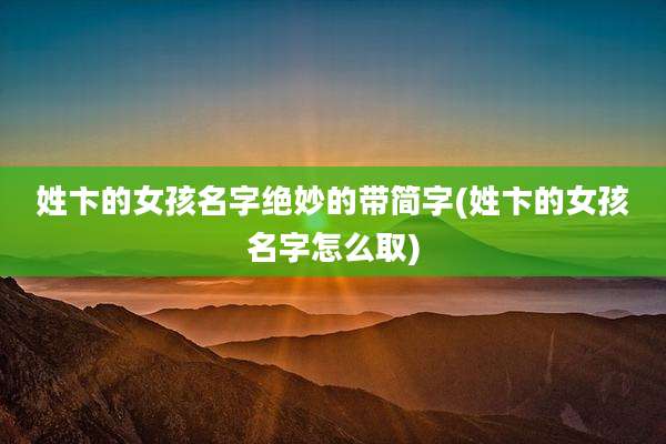 姓卞的女孩名字绝妙的带简字(姓卞的女孩名字怎么取)
