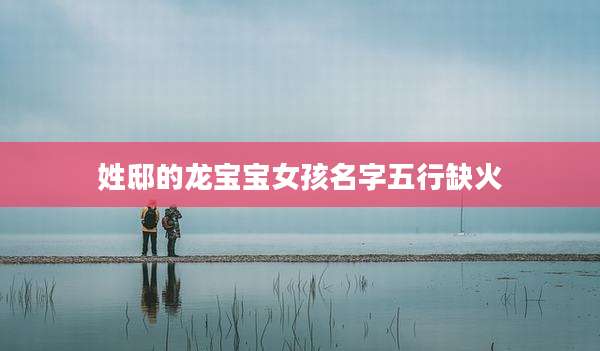 姓邸的龙宝宝女孩名字五行缺火