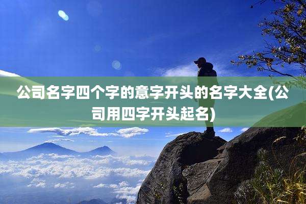 公司名字四个字的意字开头的名字大全(公司用四字开头起名)