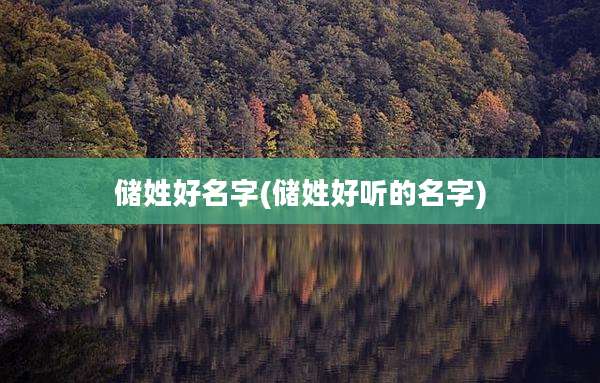 储姓好名字(储姓好听的名字)