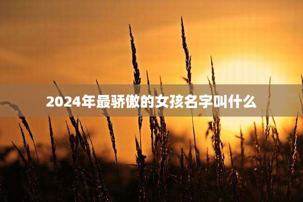 2024年最骄傲的女孩名字叫什么