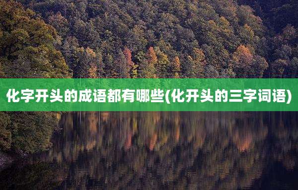 化字开头的成语都有哪些(化开头的三字词语)