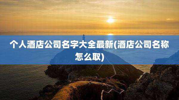 个人酒店公司名字大全最新(酒店公司名称怎么取)