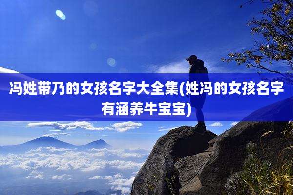 冯姓带乃的女孩名字大全集(姓冯的女孩名字有涵养牛宝宝)