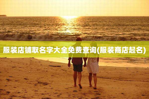 服装店铺取名字大全免费查询(服装商店起名)