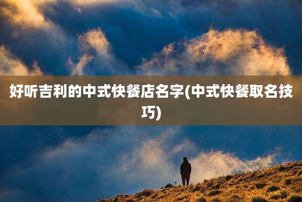 好听吉利的中式快餐店名字(中式快餐取名技巧)