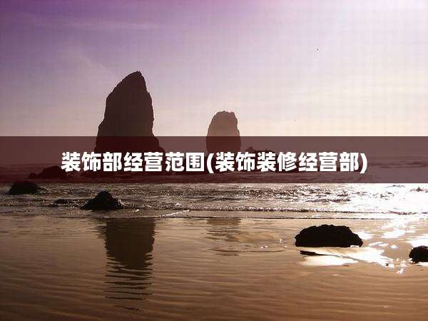 装饰部经营范围(装饰装修经营部)