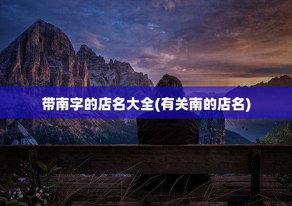 带南字的店名大全(有关南的店名)
