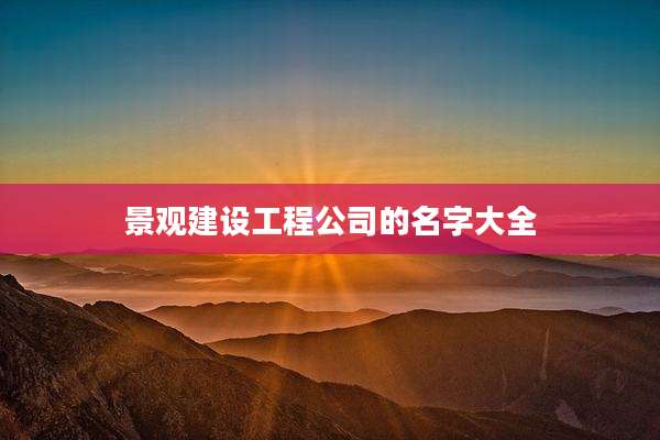 景观建设工程公司的名字大全