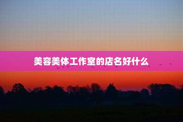 美容美体工作室的店名好什么