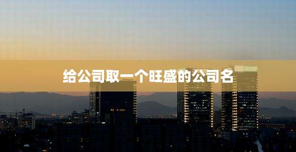 给公司取一个旺盛的公司名