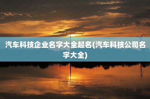 汽车科技企业名字大全起名(汽车科技公司名字大全)