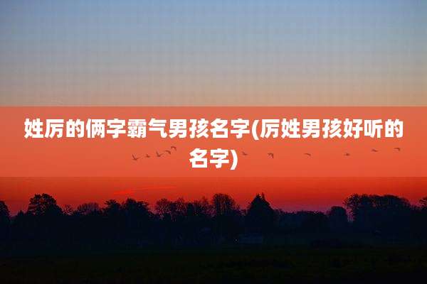 姓厉的俩字霸气男孩名字(厉姓男孩好听的名字)
