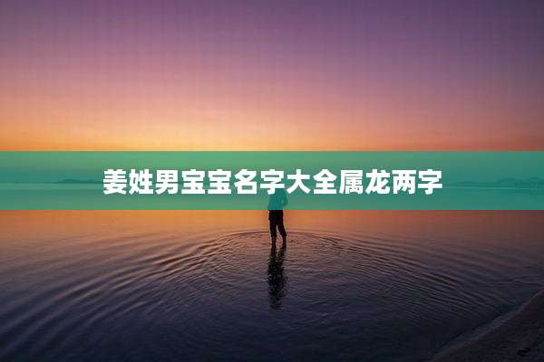 姜姓男宝宝名字大全属龙两字
