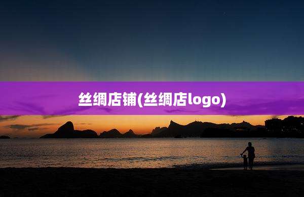 丝绸店铺(丝绸店logo)