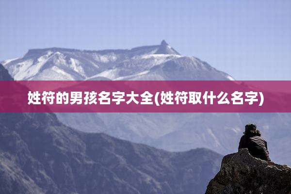 姓符的男孩名字大全(姓符取什么名字)