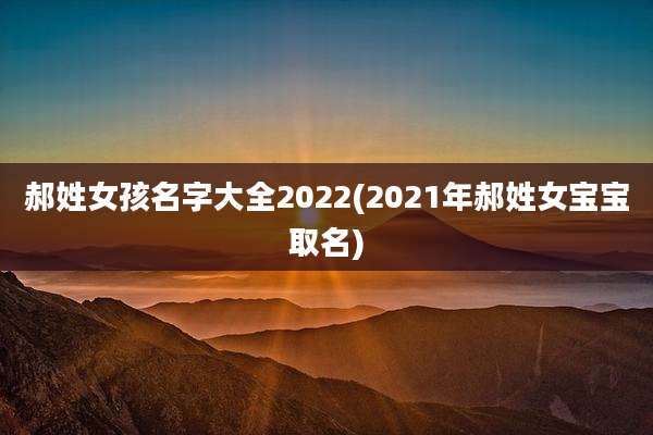 郝姓女孩名字大全2022(2021年郝姓女宝宝取名)