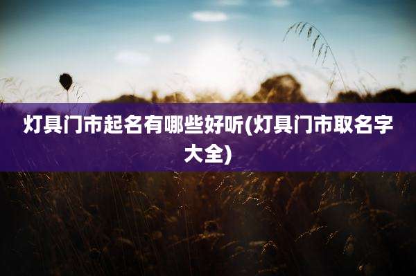灯具门市起名有哪些好听(灯具门市取名字大全)