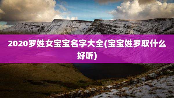 2020罗姓女宝宝名字大全(宝宝姓罗取什么好听)