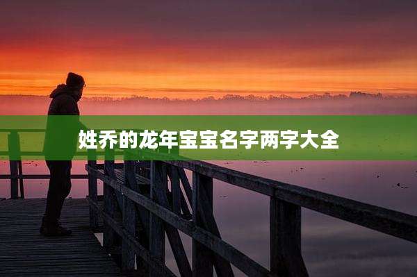姓乔的龙年宝宝名字两字大全