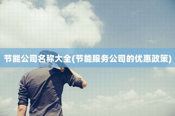 节能公司名称大全(节能服务公司的优惠政策)