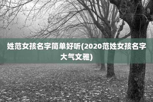 姓范女孩名字简单好听(2020范姓女孩名字大气文雅)