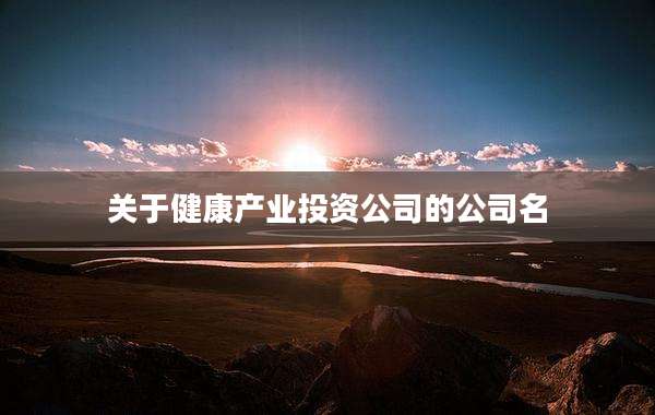关于健康产业投资公司的公司名