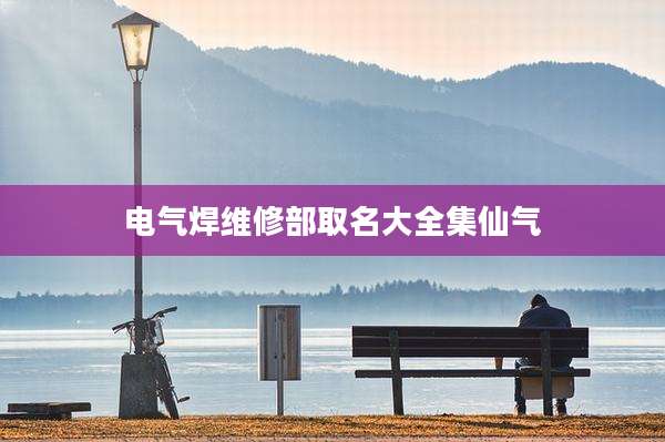 电气焊维修部取名大全集仙气