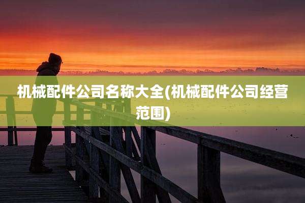 机械配件公司名称大全(机械配件公司经营范围)