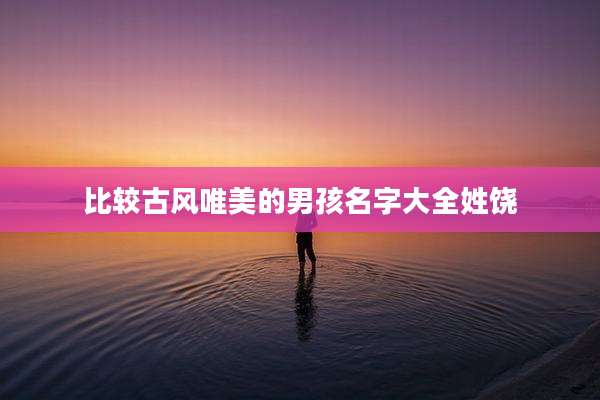 比较古风唯美的男孩名字大全姓饶