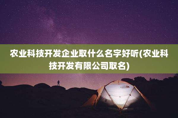 农业科技开发企业取什么名字好听(农业科技开发有限公司取名)