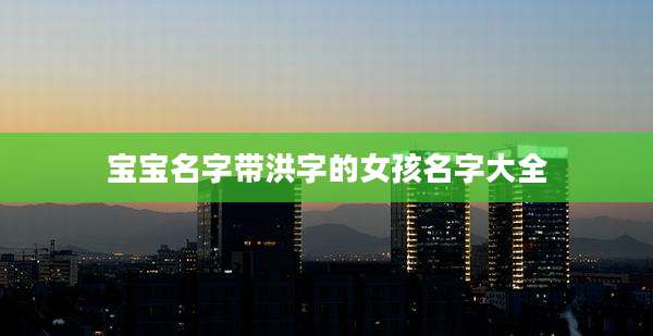 宝宝名字带洪字的女孩名字大全