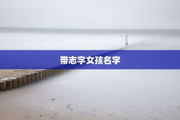 带志字女孩名字