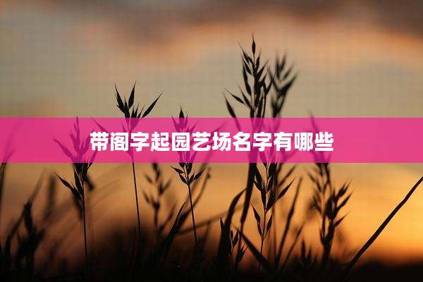 带阁字起园艺场名字有哪些