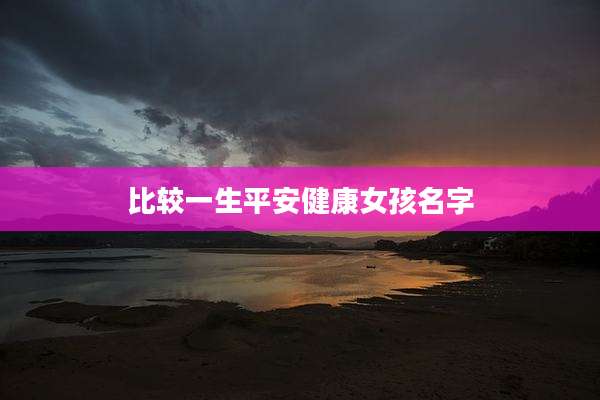 比较一生平安健康女孩名字