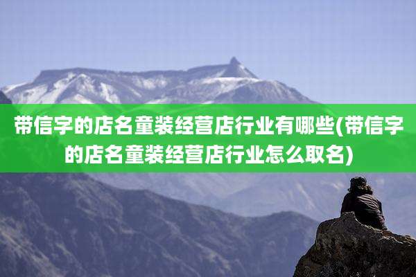 带信字的店名童装经营店行业有哪些(带信字的店名童装经营店行业怎么取名)