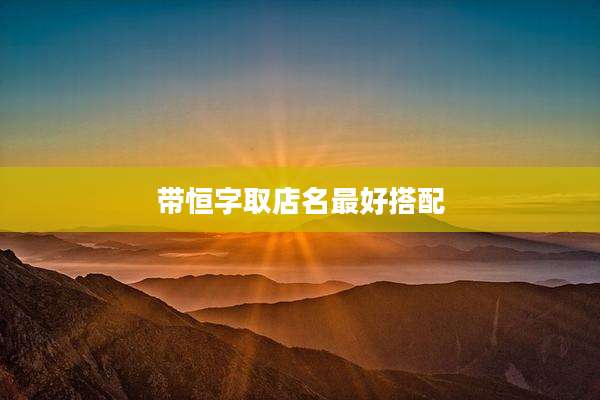 带恒字取店名最好搭配