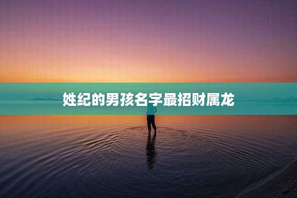 姓纪的男孩名字最招财属龙