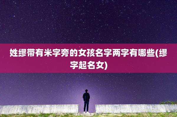 姓缪带有米字旁的女孩名字两字有哪些(缪字起名女)