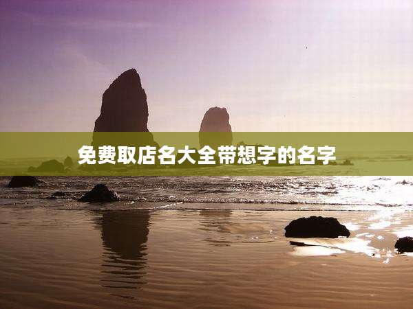 免费取店名大全带想字的名字
