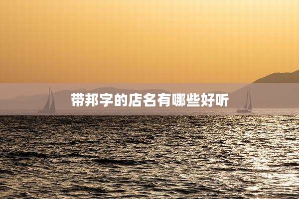 带邦字的店名有哪些好听