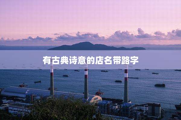 有古典诗意的店名带路字
