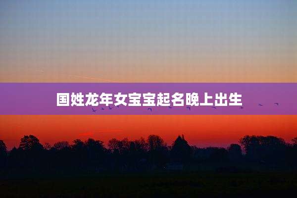 国姓龙年女宝宝起名晚上出生