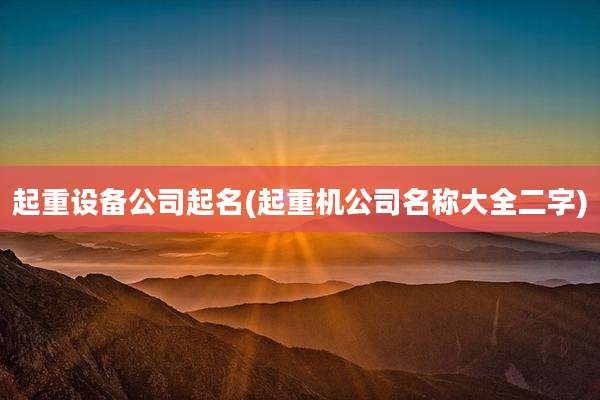 起重设备公司起名(起重机公司名称大全二字)