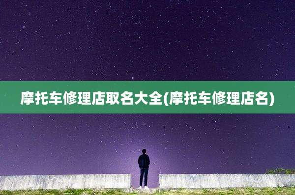 摩托车修理店取名大全(摩托车修理店名)